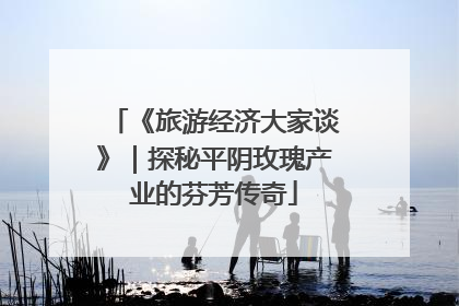 《旅游经济大家谈》｜探秘平阴玫瑰产业的芬芳传奇