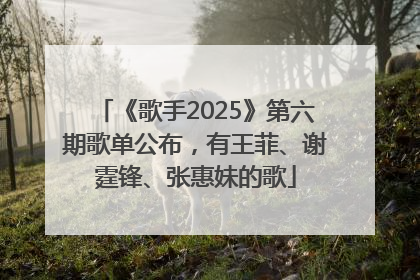 《歌手2025》第六期歌单公布，有王菲、谢霆锋、张惠妹的歌