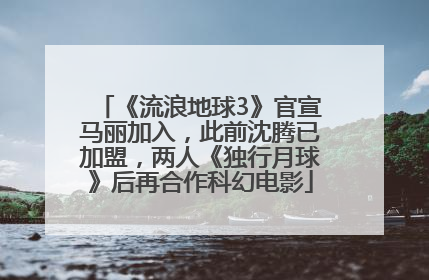 《流浪地球3》官宣马丽加入，此前沈腾已加盟，两人《独行月球》后再合作科幻电影