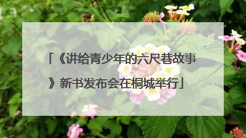 《讲给青少年的六尺巷故事》新书发布会在桐城举行