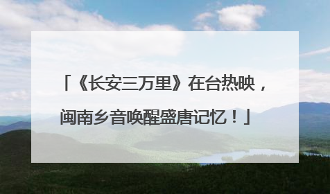 《长安三万里》在台热映，闽南乡音唤醒盛唐记忆！