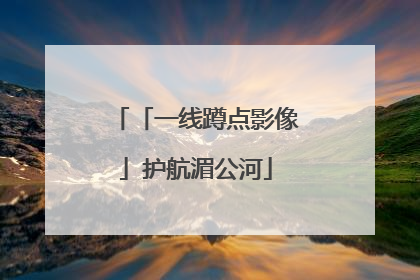 「一线蹲点影像」护航湄公河
