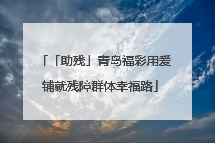 「助残」青岛福彩用爱铺就残障群体幸福路