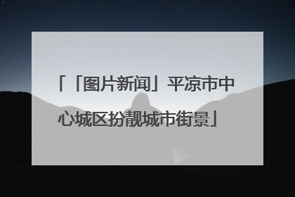 「图片新闻」平凉市中心城区扮靓城市街景