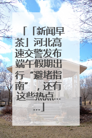 「新闻早茶」河北高速交警发布端午假期出行“避堵指南”，还有这些热点……