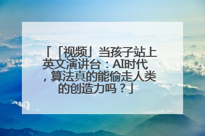「视频」当孩子站上英文演讲台：AI时代，算法真的能偷走人类的创造力吗？