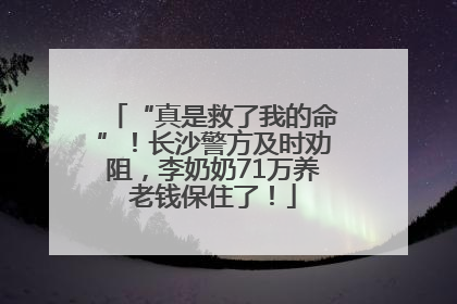 “真是救了我的命”！长沙警方及时劝阻，李奶奶71万养老钱保住了！