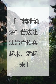 “精准滴灌”普法让法治宣传实起来、活起来