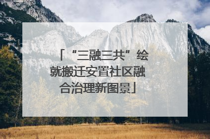 “三融三共”绘就搬迁安置社区融合治理新图景