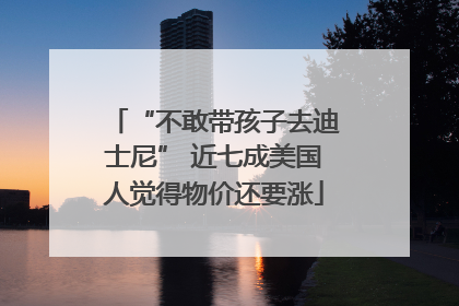 “不敢带孩子去迪士尼” 近七成美国人觉得物价还要涨