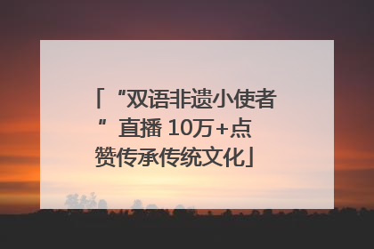 “双语非遗小使者”直播 10万+点赞传承传统文化