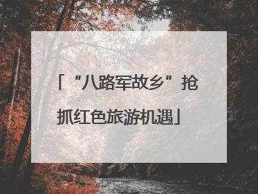 “八路军故乡”抢抓红色旅游机遇