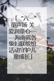 “六一”童声扬 关爱润童心——海南省各级妇联缤纷活动守护儿童成长