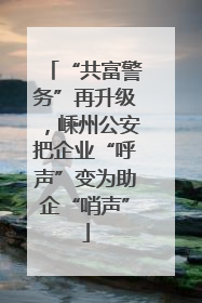 “共富警务”再升级，嵊州公安把企业“呼声”变为助企“哨声”