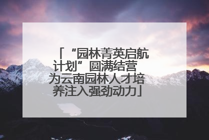 “园林菁英启航计划”圆满结营 为云南园林人才培养注入强劲动力