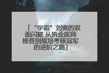 “学霸”刘爽的双面闪耀 从执业医师榜首到规培考核冠军的进阶之路