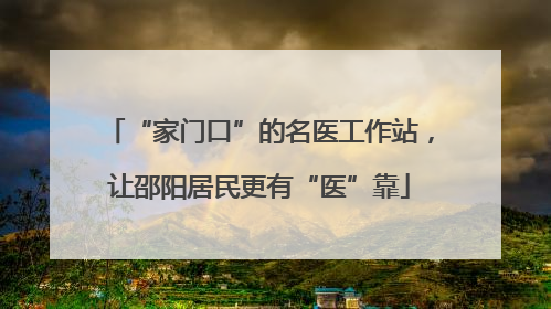 “家门口”的名医工作站，让邵阳居民更有“医”靠