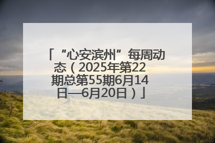 “心安滨州”每周动态（2025年第22期总第55期6月14日—6月20日）