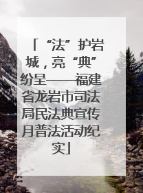 “法”护岩城，亮“典”纷呈——福建省龙岩市司法局民法典宣传月普法活动纪实