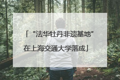 “法华牡丹非遗基地”在上海交通大学落成