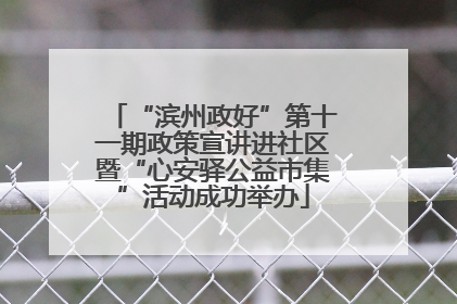 “滨州政好”第十一期政策宣讲进社区暨“心安驿公益市集”活动成功举办