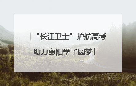 “长江卫士”护航高考 助力襄阳学子圆梦