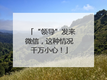 “领导”发来微信，这种情况千万小心！