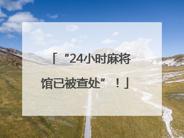 “24小时麻将馆已被查处”！