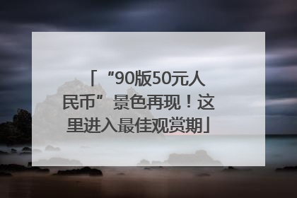 “90版50元人民币”景色再现！这里进入最佳观赏期