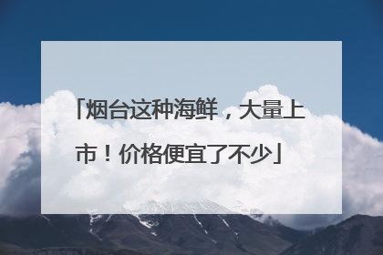 烟台这种海鲜，大量上市！价格便宜了不少