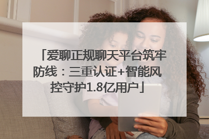 爱聊正规聊天平台筑牢防线：三重认证+智能风控守护1.8亿用户