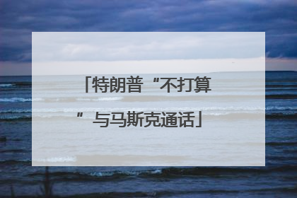 特朗普“不打算”与马斯克通话