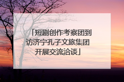 短剧创作考察团到访济宁孔子文旅集团开展交流洽谈