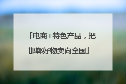 电商+特色产品，把邯郸好物卖向全国