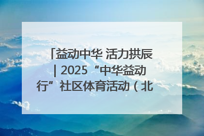 益动中华 活力拱辰｜2025“中华益动行”社区体育活动（北京站）盛大启动