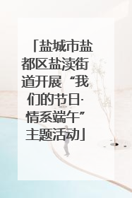 盐城市盐都区盐渎街道开展“我们的节日·情系端午”主题活动
