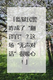 监狱民警咋成了“翻译官”？这场“无声对话”很暖心！