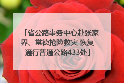 省公路事务中心赴张家界、常德抢险救灾 恢复通行普通公路433处