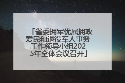 省委拥军优属拥政爱民和退役军人事务工作领导小组2025年全体会议召开