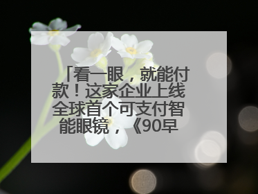 看一眼，就能付款！这家企业上线全球首个可支付智能眼镜，《90早新闻》来了