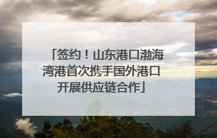签约！山东港口渤海湾港首次携手国外港口开展供应链合作