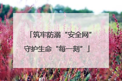 筑牢防溺“安全网”守护生命“每一刻”