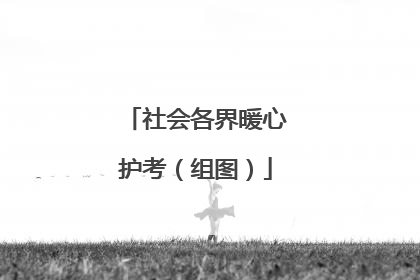 社会各界暖心护考（组图）