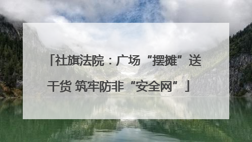 社旗法院：广场“摆摊”送干货 筑牢防非“安全网”