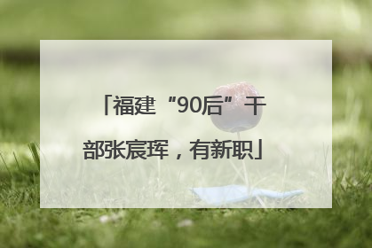 福建“90后”干部张宸珲，有新职