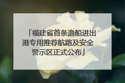 福建省首条渔船进出港专用推荐航路及安全警示区正式公布