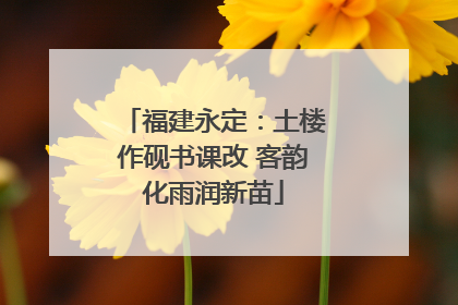 福建永定：土楼作砚书课改 客韵化雨润新苗