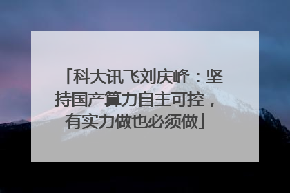 科大讯飞刘庆峰：坚持国产算力自主可控，有实力做也必须做