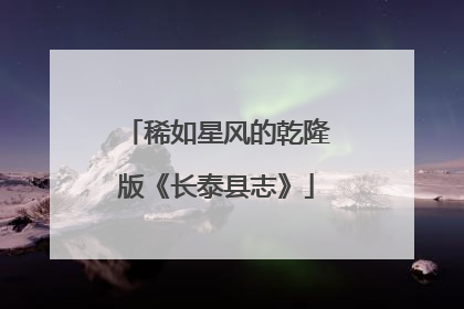 稀如星风的乾隆版《长泰县志》