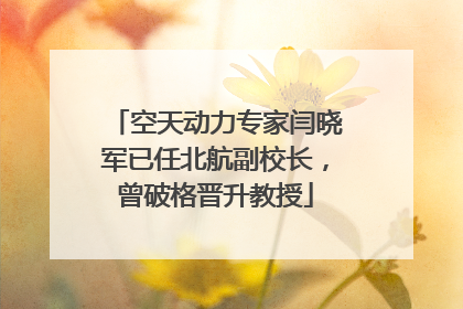 空天动力专家闫晓军已任北航副校长，曾破格晋升教授
